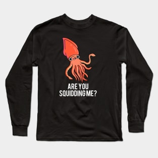 Are You Squidding Me Funny Animal Pun Long Sleeve T-Shirt